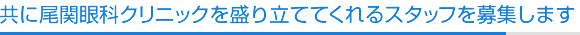 共に尾関眼科クリニックを盛り立ててくれるスタッフを募集します